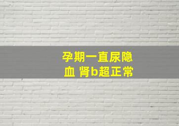 孕期一直尿隐血 肾b超正常